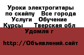 Уроки электрогитары по скайпу - Все города Услуги » Обучение. Курсы   . Тверская обл.,Удомля г.